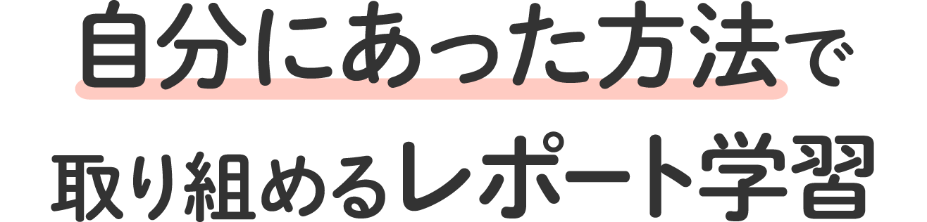 自分にあった方法で取り組めるレポート学習